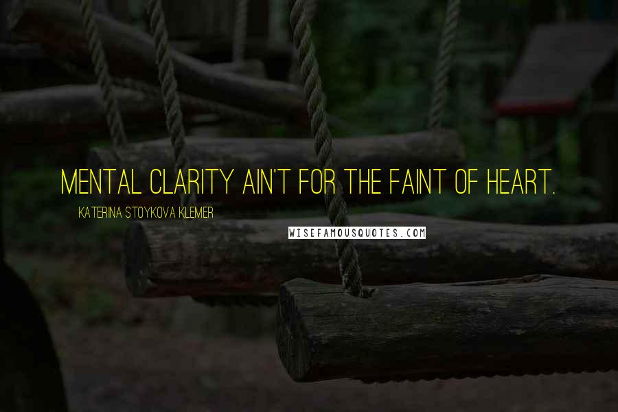 Katerina Stoykova Klemer quotes: Mental clarity ain't for the faint of heart.