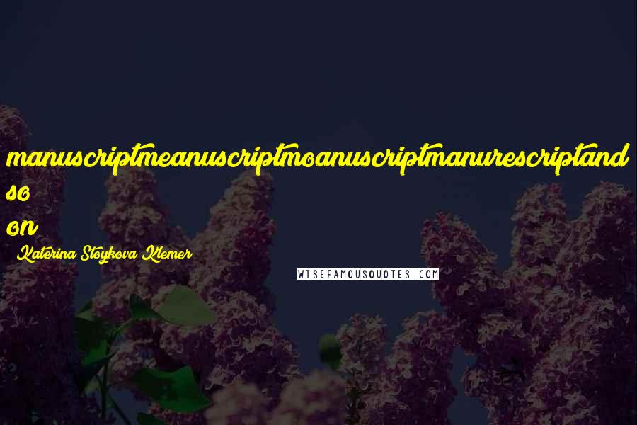 Katerina Stoykova Klemer quotes: manuscriptmeanuscriptmoanuscriptmanurescriptand so on