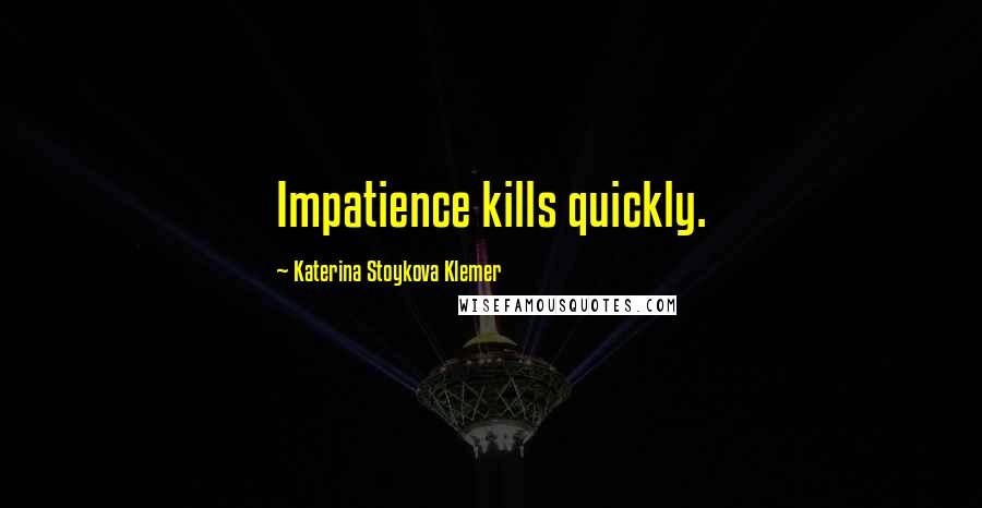 Katerina Stoykova Klemer quotes: Impatience kills quickly.