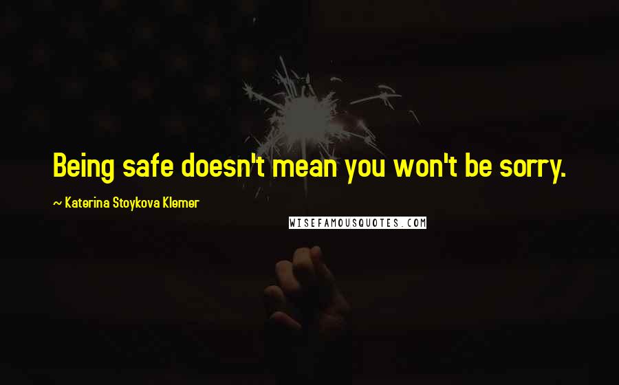 Katerina Stoykova Klemer quotes: Being safe doesn't mean you won't be sorry. Katerina Stoykova Klemer quotes: Being safe doesn't mean you won't be sorry.