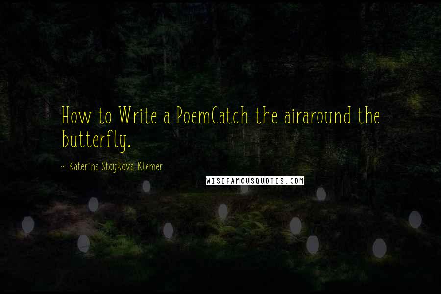 Katerina Stoykova Klemer quotes: How to Write a PoemCatch the airaround the butterfly.