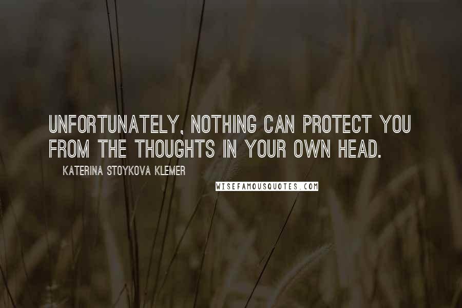 Katerina Stoykova Klemer quotes: Unfortunately, nothing can protect you from the thoughts in your own head.