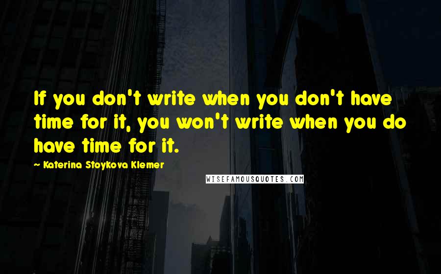 Katerina Stoykova Klemer quotes: If you don't write when you don't have time for it, you won't write when you do have time for it.