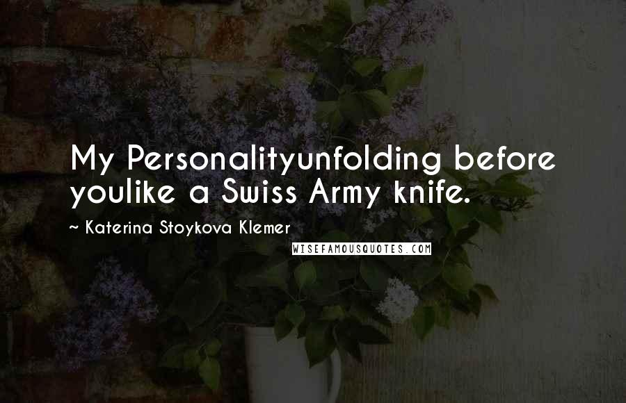 Katerina Stoykova Klemer quotes: My Personalityunfolding before youlike a Swiss Army knife.