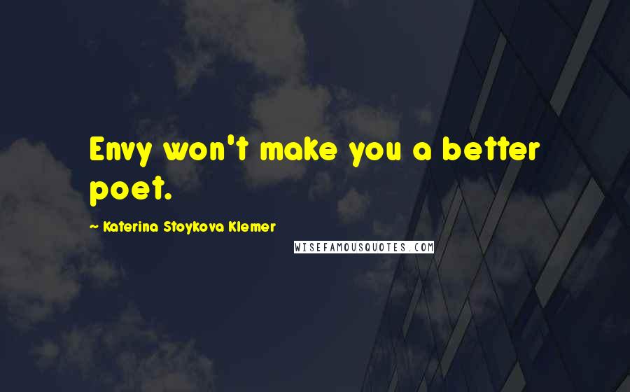 Katerina Stoykova Klemer quotes: Envy won't make you a better poet.