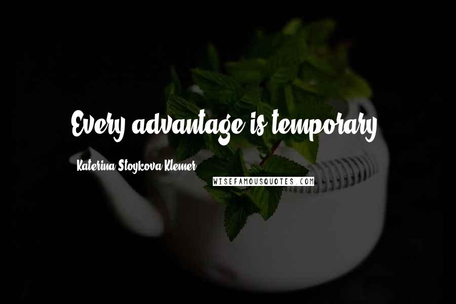 Katerina Stoykova Klemer quotes: Every advantage is temporary.