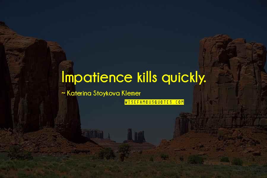 Katerina Stoykova Klemer Quotes By Katerina Stoykova Klemer: Impatience kills quickly.