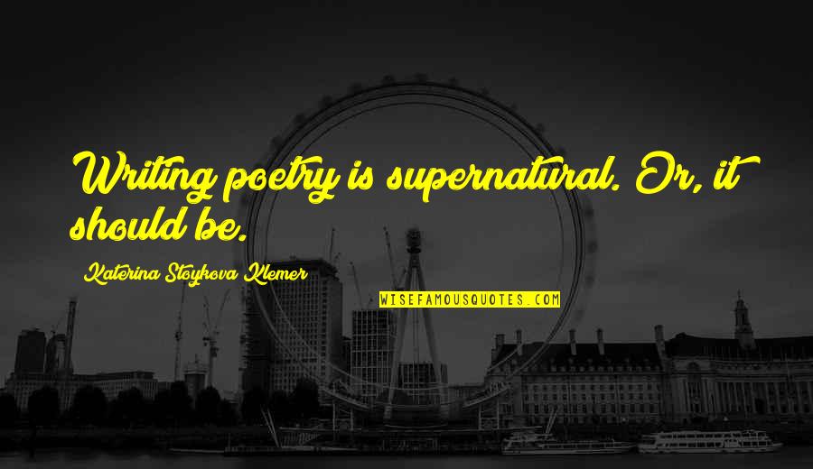 Katerina Stoykova Klemer Quotes By Katerina Stoykova Klemer: Writing poetry is supernatural. Or, it should be.