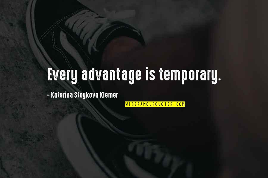 Katerina Stoykova Klemer Quotes By Katerina Stoykova Klemer: Every advantage is temporary.