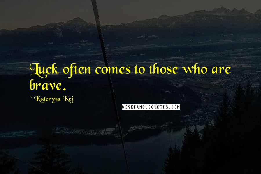 Kateryna Kei quotes: Luck often comes to those who are brave.