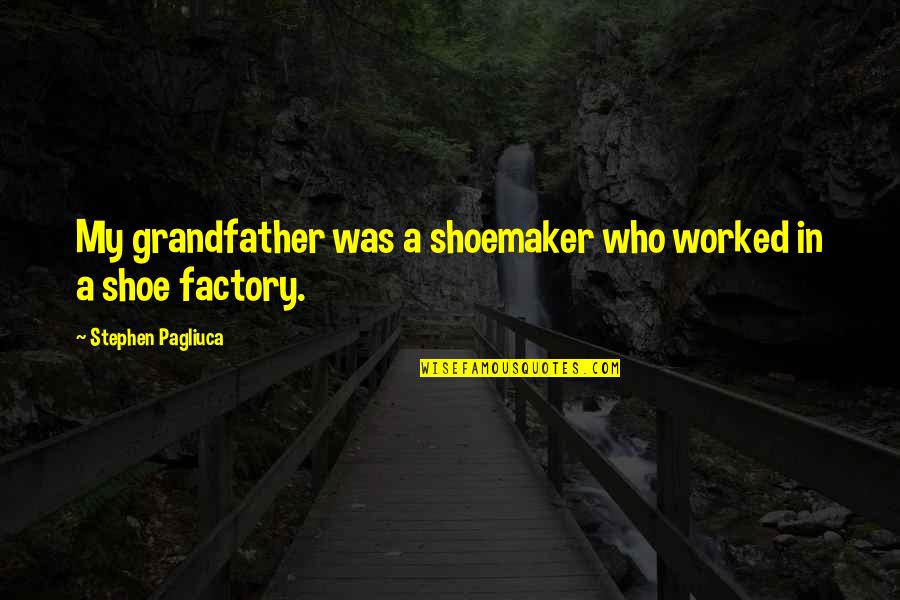 Kateryna Tabashnyk Quotes By Stephen Pagliuca: My grandfather was a shoemaker who worked in Kateryna Tabashnyk Quotes By Stephen Pagliuca: My grandfather was a shoemaker who worked in