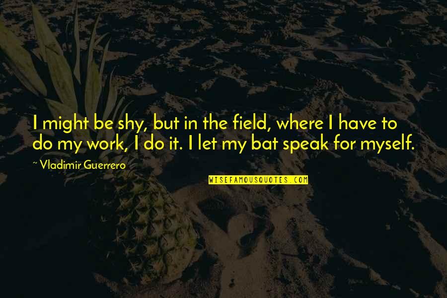 Kateshugakseries Quotes By Vladimir Guerrero: I might be shy, but in the field,