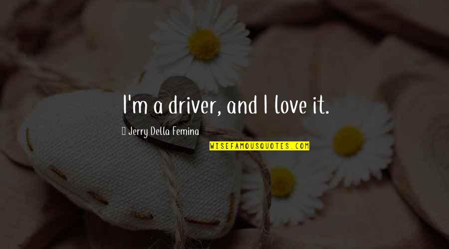 Kateter Quotes By Jerry Della Femina: I'm a driver, and I love it. Kateter Quotes By Jerry Della Femina: I'm a driver, and I love it.