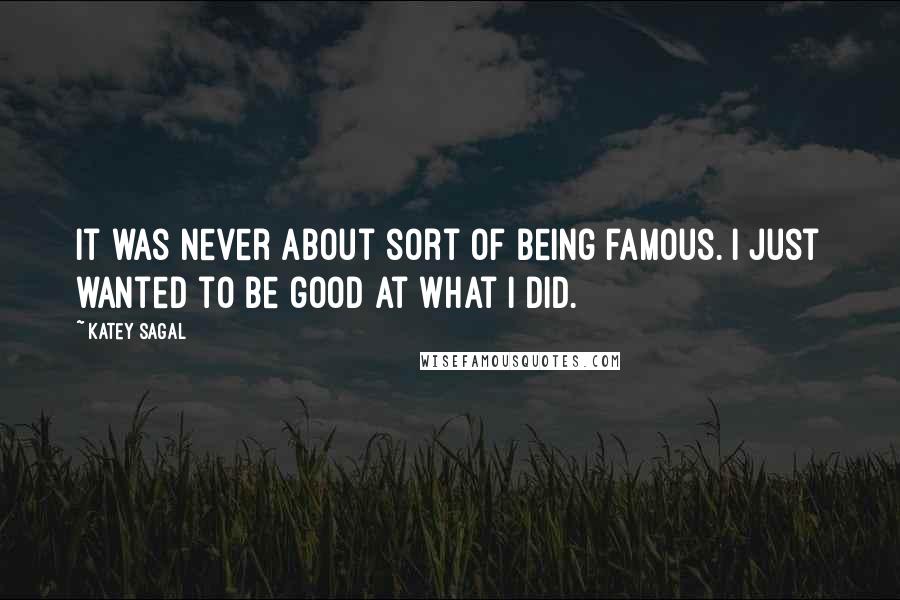 Katey Sagal quotes: It was never about sort of being famous. I just wanted to be good at what I did.