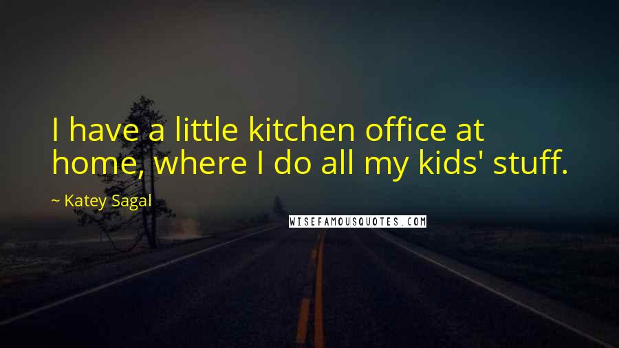 Katey Sagal quotes: I have a little kitchen office at home, where I do all my kids' stuff.