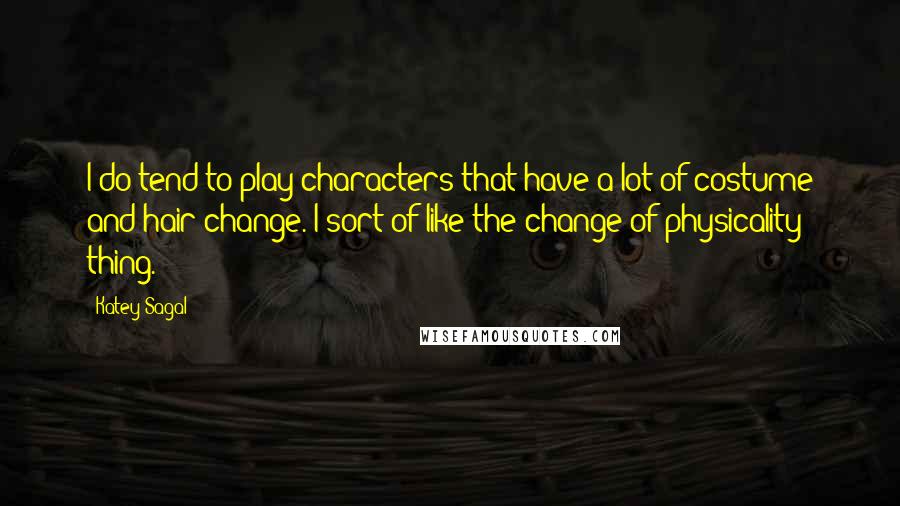 Katey Sagal quotes: I do tend to play characters that have a lot of costume and hair change. I sort of like the change of physicality thing.