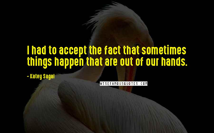 Katey Sagal quotes: I had to accept the fact that sometimes things happen that are out of our hands.