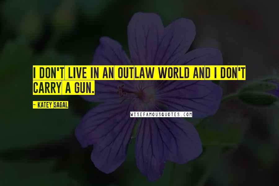 Katey Sagal quotes: I don't live in an outlaw world and I don't carry a gun.