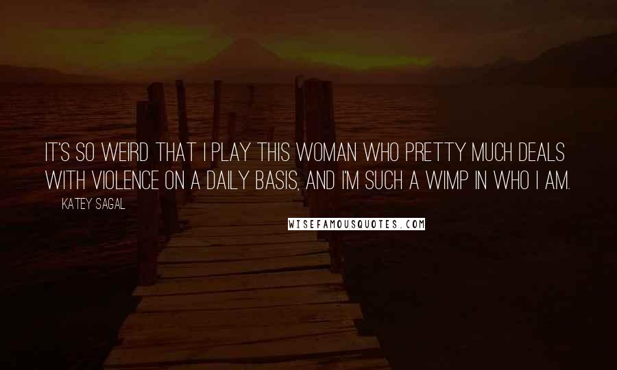 Katey Sagal quotes: It's so weird that I play this woman who pretty much deals with violence on a daily basis, and I'm such a wimp in who I am.