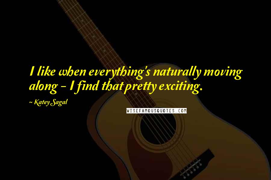 Katey Sagal quotes: I like when everything's naturally moving along - I find that pretty exciting.