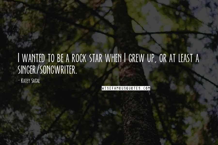 Katey Sagal quotes: I wanted to be a rock star when I grew up, or at least a singer/songwriter.