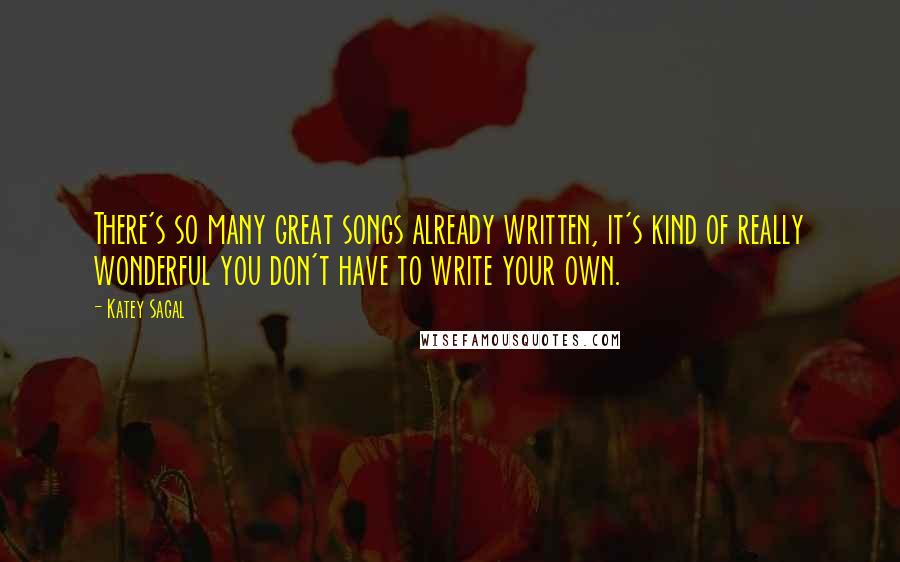 Katey Sagal quotes: There's so many great songs already written, it's kind of really wonderful you don't have to write your own. Katey Sagal quotes: There's so many great songs already written, it's kind of really wonderful you don't have to write your own.
