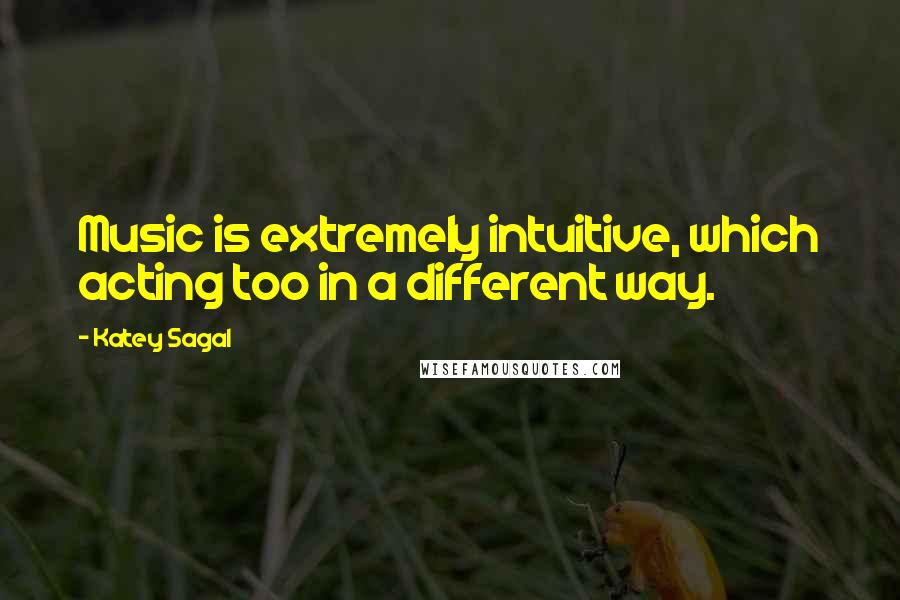 Katey Sagal quotes: Music is extremely intuitive, which acting too in a different way.