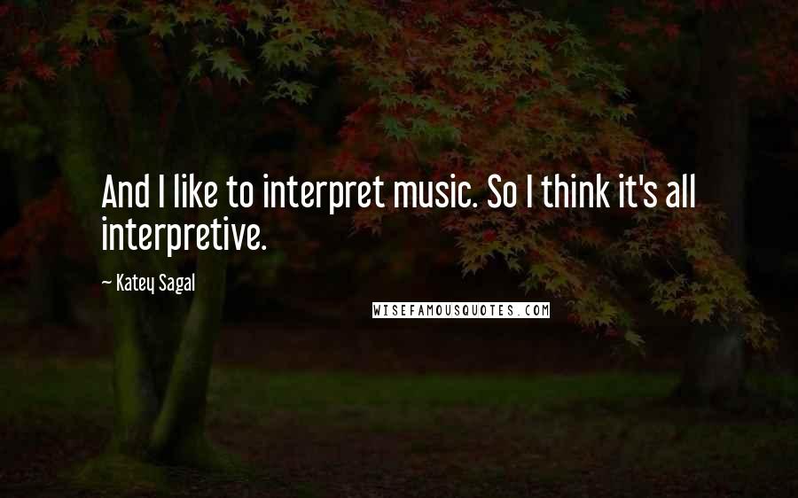 Katey Sagal quotes: And I like to interpret music. So I think it's all interpretive.