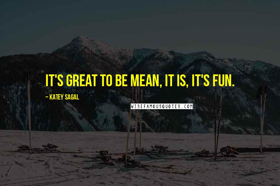 Katey Sagal quotes: It's great to be mean, it is, it's fun.
