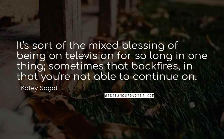 Katey Sagal quotes: It's sort of the mixed blessing of being on television for so long in one thing; sometimes that backfires, in that you're not able to continue on.