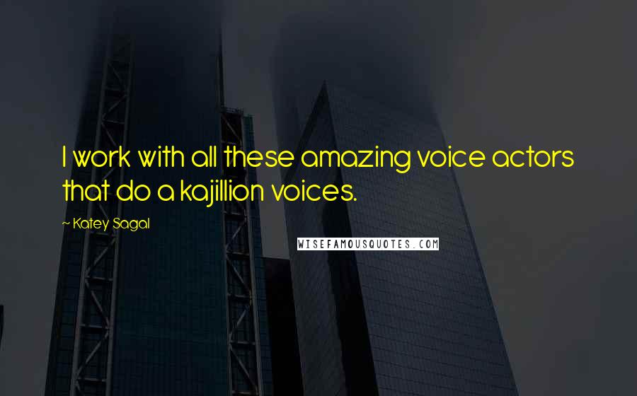 Katey Sagal quotes: I work with all these amazing voice actors that do a kajillion voices.