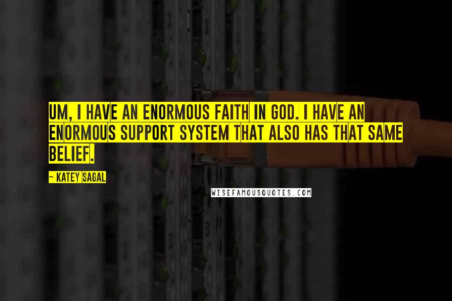 Katey Sagal quotes: Um, I have an enormous faith in God. I have an enormous support system that also has that same belief. Katey Sagal quotes: Um, I have an enormous faith in God. I have an enormous support system that also has that same belief.