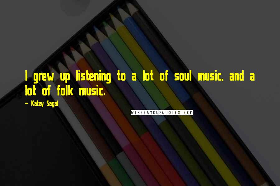 Katey Sagal quotes: I grew up listening to a lot of soul music, and a lot of folk music.
