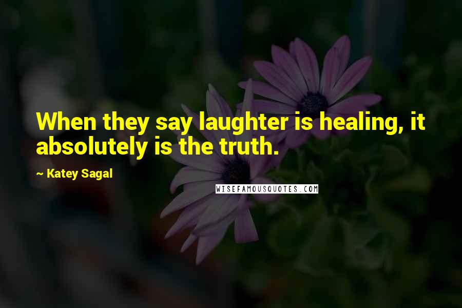 Katey Sagal quotes: When they say laughter is healing, it absolutely is the truth.