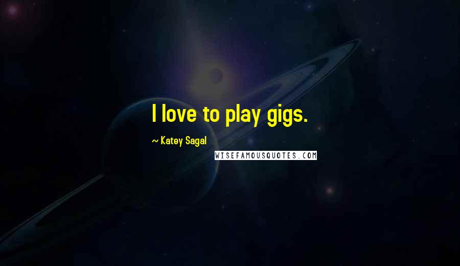 Katey Sagal quotes: I love to play gigs.