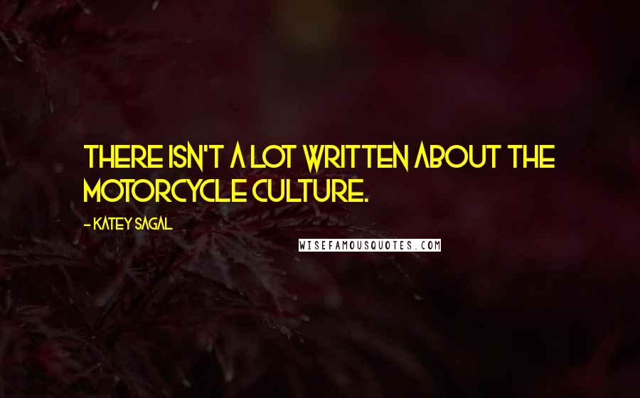 Katey Sagal quotes: There isn't a lot written about the motorcycle culture.
