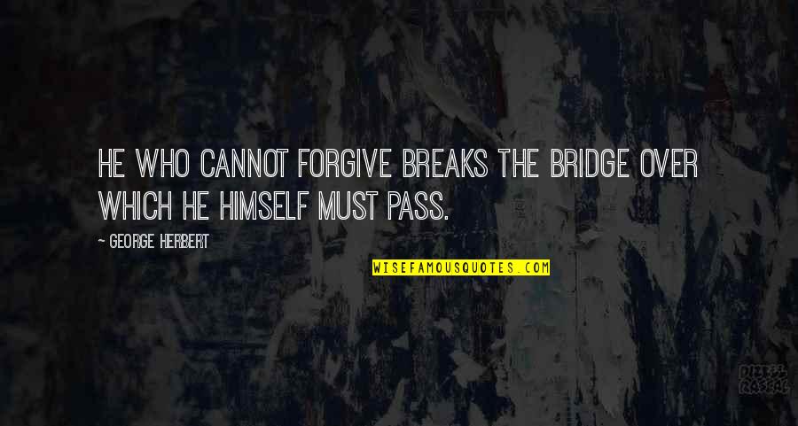 Kath And Kim Sharon Quotes By George Herbert: He who cannot forgive breaks the bridge over