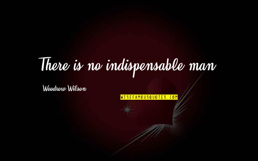 Kath And Kimderella Quotes By Woodrow Wilson: There is no indispensable man. Kath And Kimderella Quotes By Woodrow Wilson: There is no indispensable man.