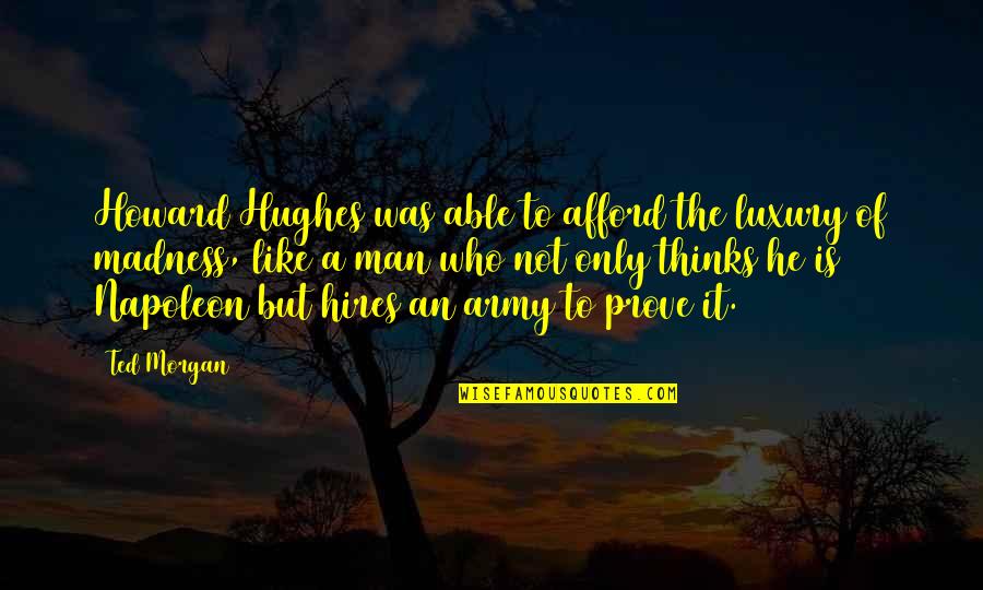Kath Day Knight Quotes By Ted Morgan: Howard Hughes was able to afford the luxury Kath Day Knight Quotes By Ted Morgan: Howard Hughes was able to afford the luxury