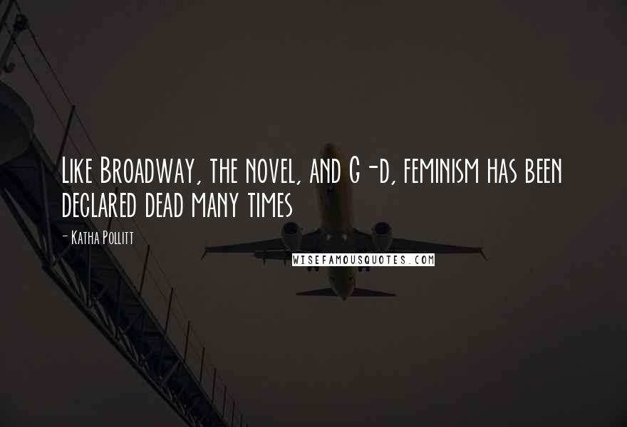Katha Pollitt quotes: Like Broadway, the novel, and G-d, feminism has been declared dead many times