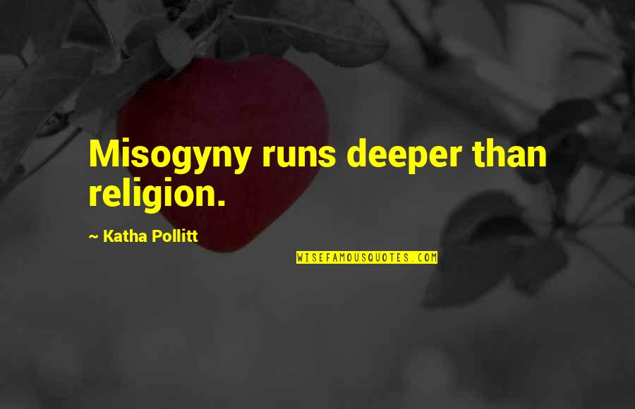 Katha Quotes By Katha Pollitt: Misogyny runs deeper than religion.