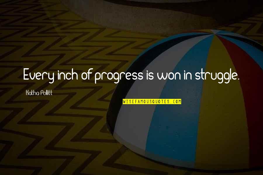 Katha Quotes By Katha Pollitt: Every inch of progress is won in struggle.