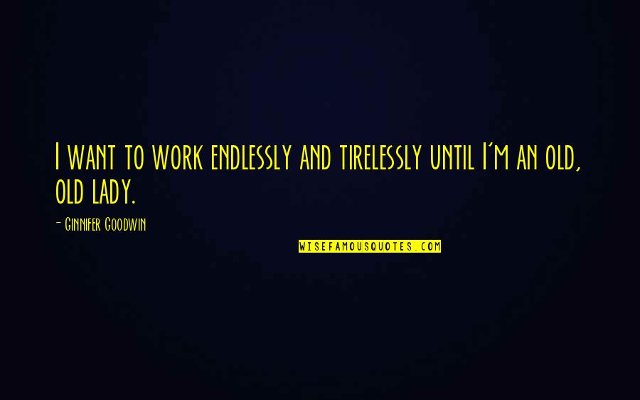Kathanam Quotes By Ginnifer Goodwin: I want to work endlessly and tirelessly until Kathanam Quotes By Ginnifer Goodwin: I want to work endlessly and tirelessly until