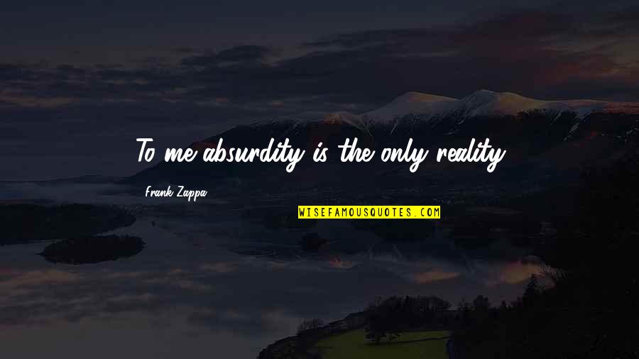 Katharina Von Bora Quotes By Frank Zappa: To me absurdity is the only reality