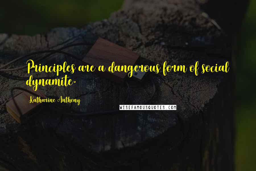 Katharine Anthony quotes: Principles are a dangerous form of social dynamite.