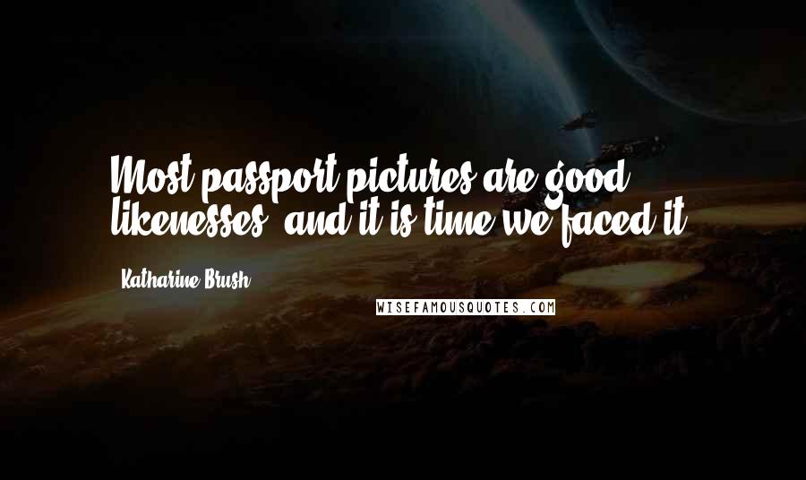 Katharine Brush quotes: Most passport pictures are good likenesses, and it is time we faced it.