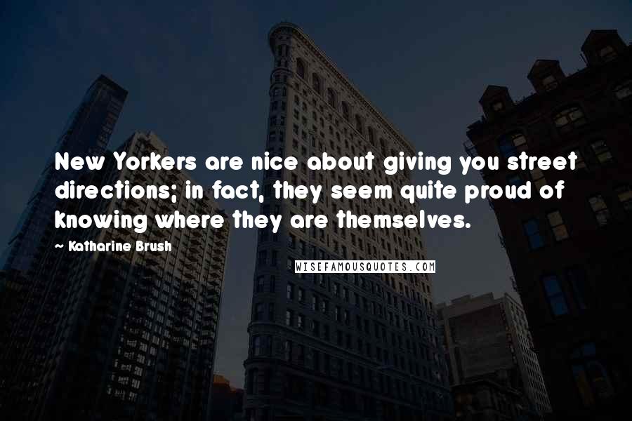 Katharine Brush quotes: New Yorkers are nice about giving you street directions; in fact, they seem quite proud of knowing where they are themselves. Katharine Brush quotes: New Yorkers are nice about giving you street directions; in fact, they seem quite proud of knowing where they are themselves.