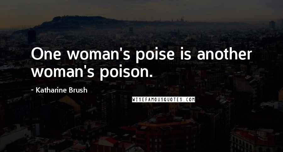 Katharine Brush quotes: One woman's poise is another woman's poison.