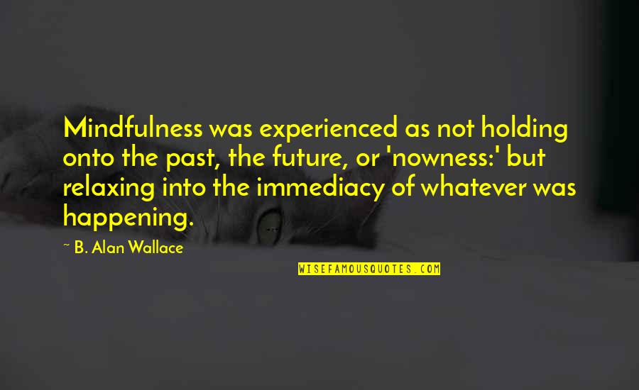 Katharine Bushnell Quotes By B. Alan Wallace: Mindfulness was experienced as not holding onto the