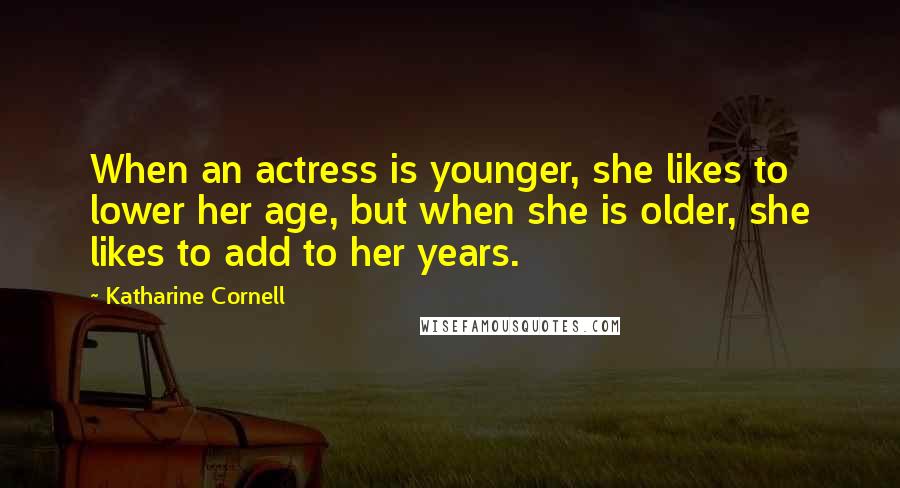 Katharine Cornell quotes: When an actress is younger, she likes to lower her age, but when she is older, she likes to add to her years. Katharine Cornell quotes: When an actress is younger, she likes to lower her age, but when she is older, she likes to add to her years.